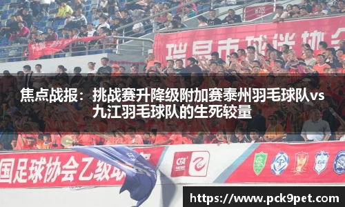 焦点战报：挑战赛升降级附加赛泰州羽毛球队vs九江羽毛球队的生死较量