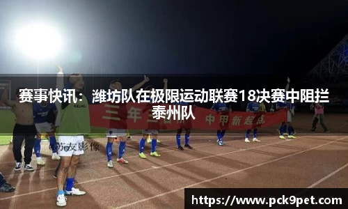 赛事快讯：潍坊队在极限运动联赛18决赛中阻拦泰州队