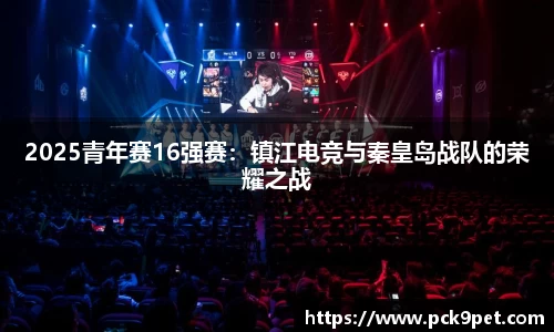 2025青年赛16强赛：镇江电竞与秦皇岛战队的荣耀之战