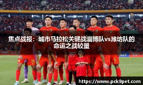 焦点战报：城市马拉松关键战淄博队vs潍坊队的命运之战较量