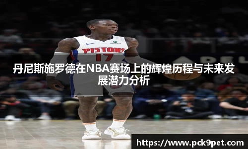 丹尼斯施罗德在NBA赛场上的辉煌历程与未来发展潜力分析