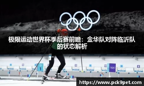 极限运动世界杯季后赛前瞻：金华队对阵临沂队的状态解析
