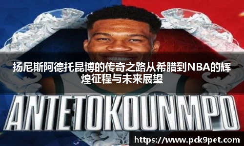 扬尼斯阿德托昆博的传奇之路从希腊到NBA的辉煌征程与未来展望